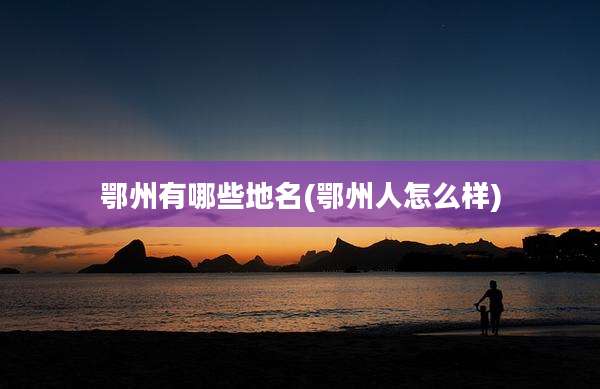 鄂州有哪些地名(鄂州人怎么样)