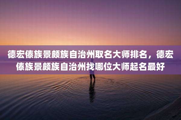 德宏傣族景颇族自治州取名大师排名,德宏傣族景颇族自治州找哪位大师起名最好