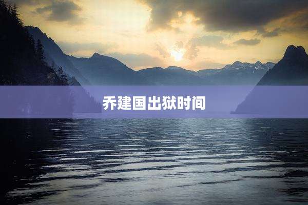 乔建国出狱时间