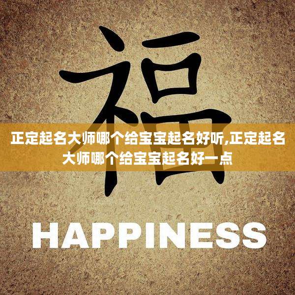 正定起名大师哪个给宝宝起名好听,正定起名大师哪个给宝宝起名好一点