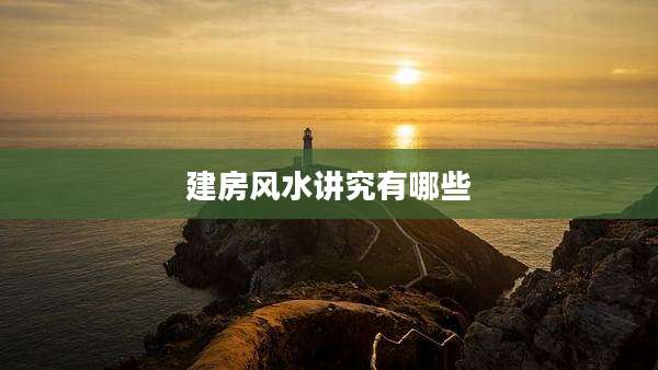 建房风水讲究有哪些