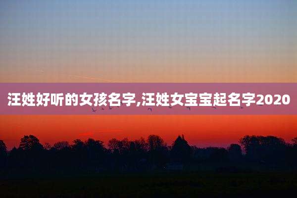 汪姓好听的女孩名字,汪姓女宝宝起名字2020