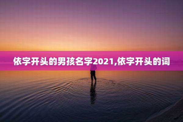 依字开头的男孩名字2021,依字开头的词