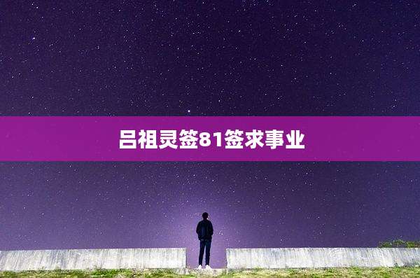 吕祖灵签81签求事业