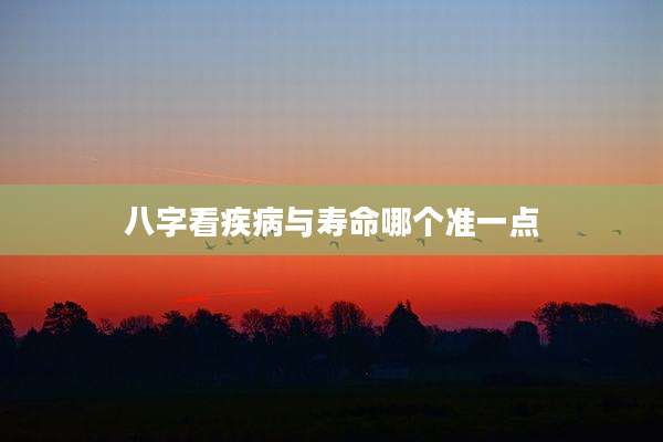八字看疾病与寿命哪个准一点