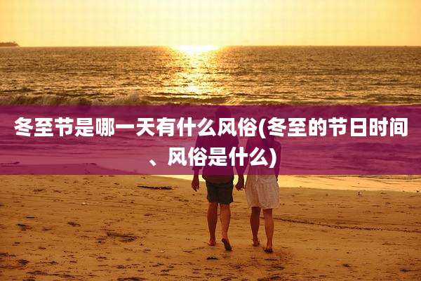 冬至节是哪一天有什么风俗(冬至的节日时间、风俗是什么)