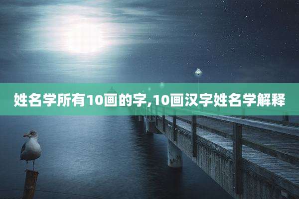 姓名学所有10画的字,10画汉字姓名学解释