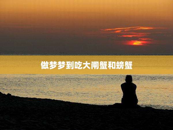 做梦梦到吃大闸蟹和螃蟹