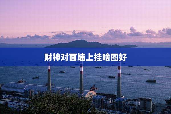 财神对面墙上挂啥图好