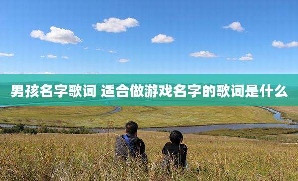 男孩名字歌词 适合做游戏名字的歌词是什么