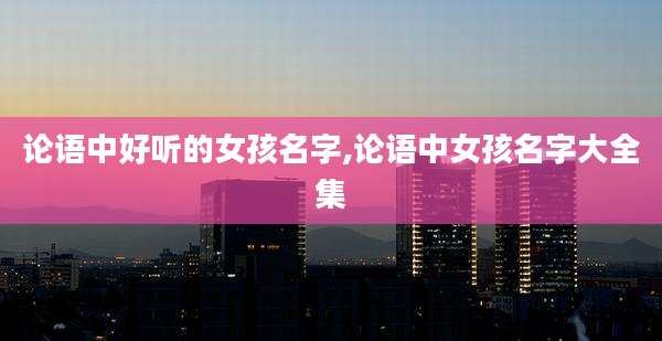 论语中好听的女孩名字,论语中女孩名字大全集