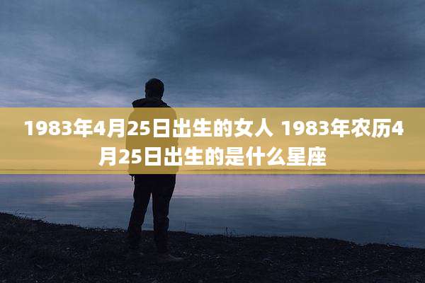 1983年4月25日出生的女人 1983年农历4月25日出生的是什么星座