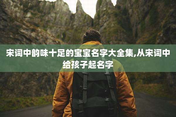 宋词中韵味十足的宝宝名字大全集,从宋词中给孩子起名字