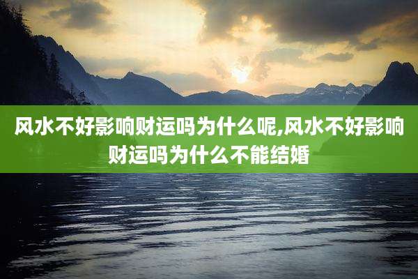 风水不好影响财运吗为什么呢,风水不好影响财运吗为什么不能结婚