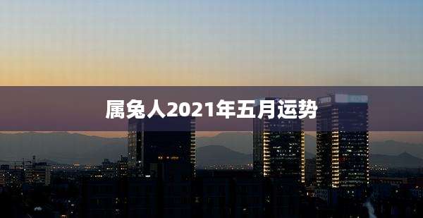 属兔人2021年五月运势