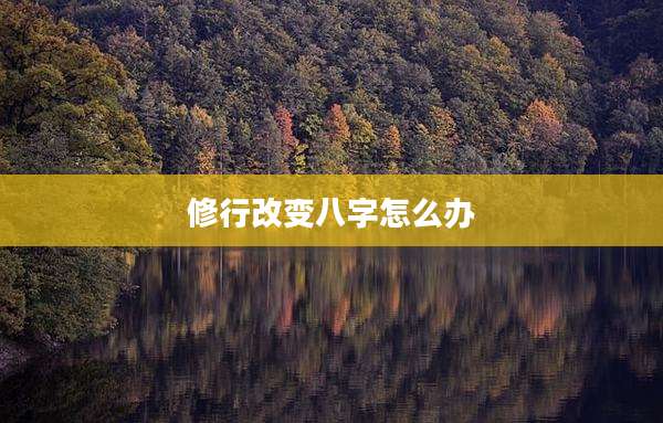 修行改变八字怎么办