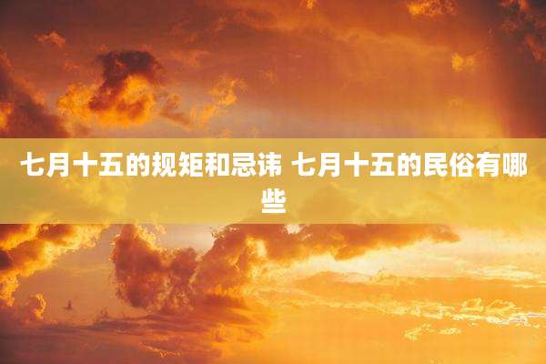 七月十五的规矩和忌讳 七月十五的民俗有哪些