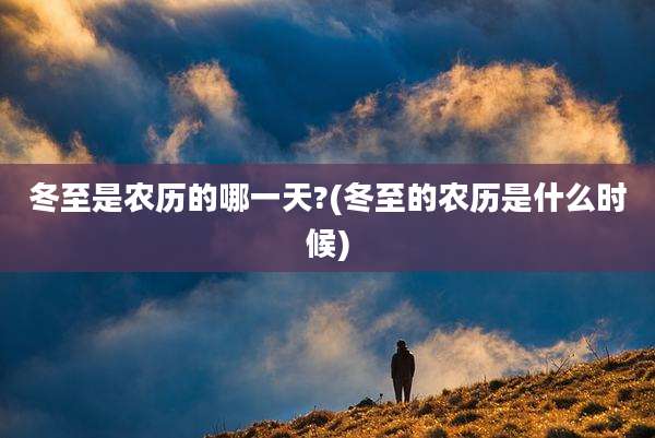 冬至是农历的哪一天?(冬至的农历是什么时候)