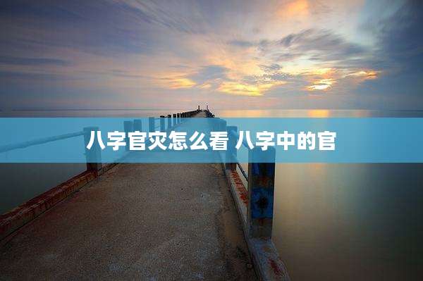 八字官灾怎么看 八字中的官