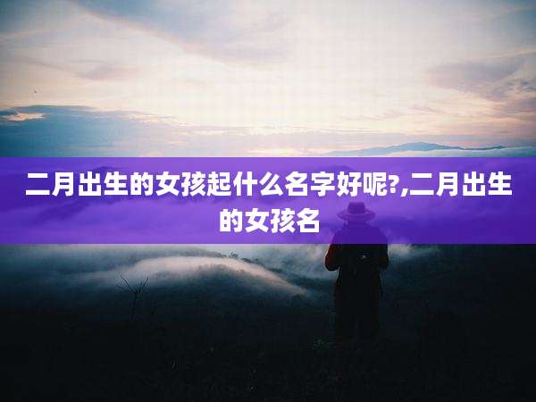 二月出生的女孩起什么名字好呢?,二月出生的女孩名