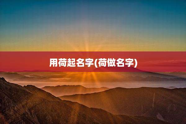 用荷起名字(荷做名字)