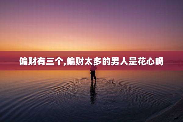 偏财有三个,偏财太多的男人是花心吗