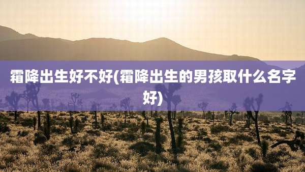 霜降出生好不好(霜降出生的男孩取什么名字好)