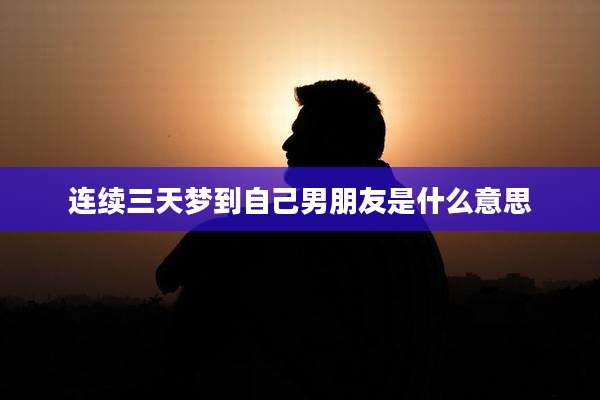 连续三天梦到自己男朋友是什么意思