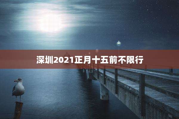 深圳2021正月十五前不限行