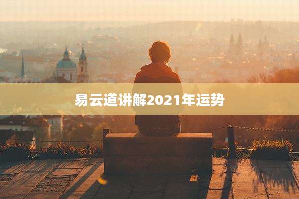 易云道讲解2021年运势