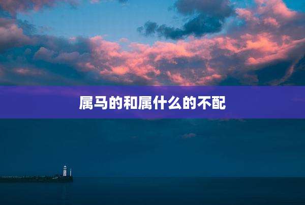 属马的和属什么的不配