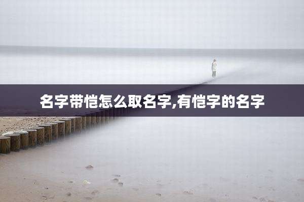 名字带恺怎么取名字,有恺字的名字