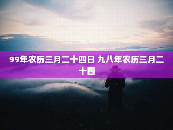 99年农历三月二十四日 九八年农历三月二十四