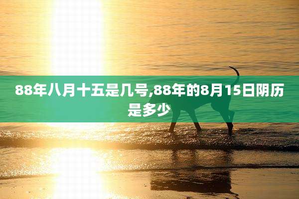 88年八月十五是几号,88年的8月15日阴历是多少