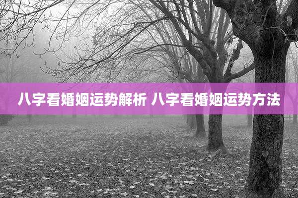 八字看婚姻运势解析 八字看婚姻运势方法