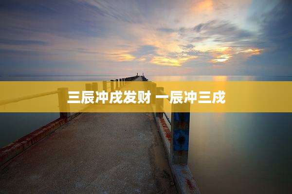 三辰冲戌发财 一辰冲三戍