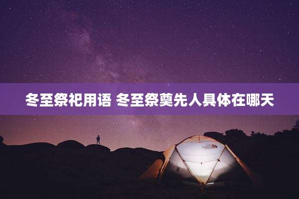 冬至祭祀用语 冬至祭奠先人具体在哪天