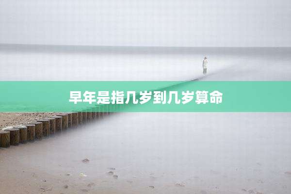 早年是指几岁到几岁算命
