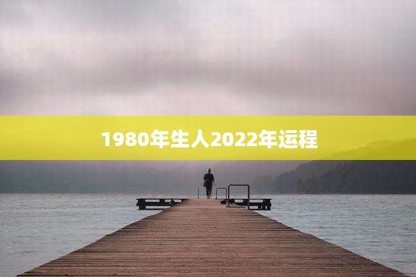1980年生人2022年运程