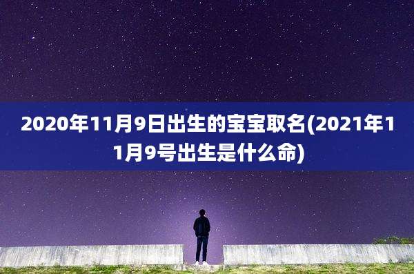 2020年11月9日出生的宝宝取名(2021年11月9号出生是什么命)