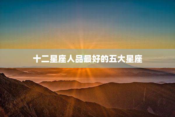 十二星座人品最好的五大星座