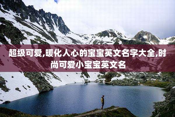 超级可爱,暖化人心的宝宝英文名字大全,时尚可爱小宝宝英文名