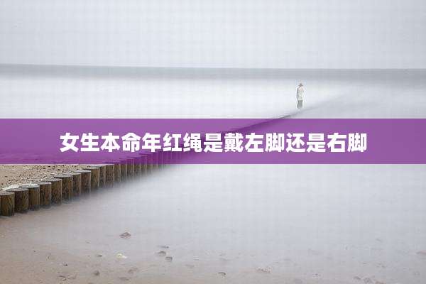 女生本命年红绳是戴左脚还是右脚