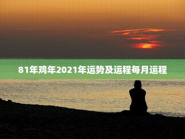 81年鸡年2021年运势及运程每月运程