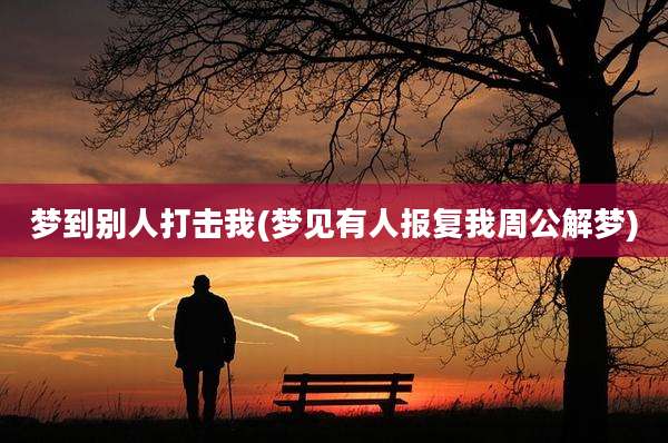 梦到别人打击我(梦见有人报复我周公解梦)