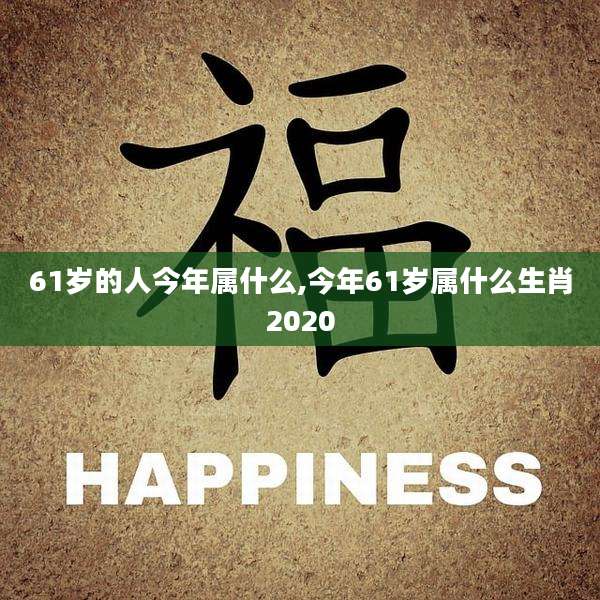 61岁的人今年属什么,今年61岁属什么生肖2020