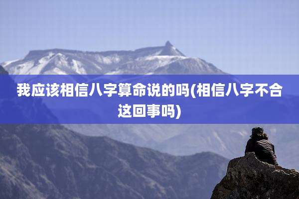 我应该相信八字算命说的吗(相信八字不合这回事吗)