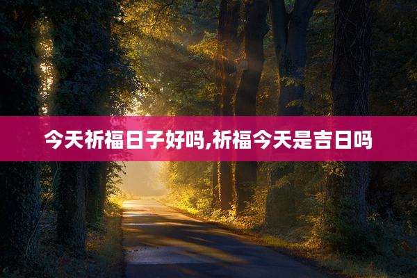 今天祈福日子好吗,祈福今天是吉日吗
