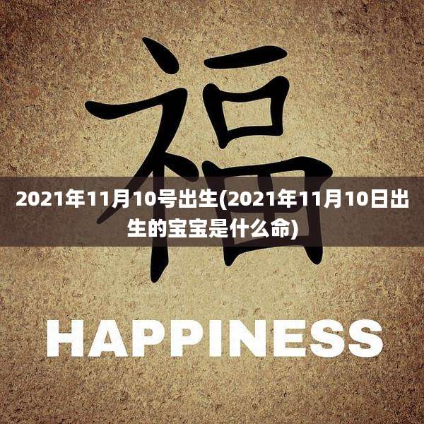 2021年11月10号出生(2021年11月10日出生的宝宝是什么命)