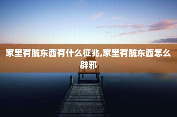 家里有脏东西有什么征兆,家里有脏东西怎么辟邪